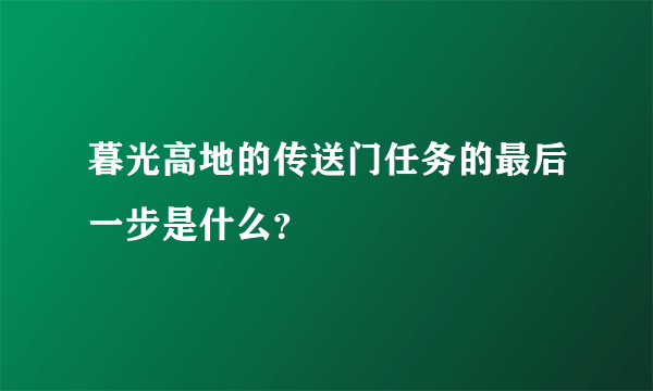 暮光高地的传送门任务的最后一步是什么？