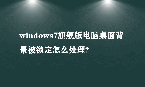 windows7旗舰版电脑桌面背景被锁定怎么处理?