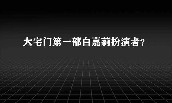 大宅门第一部白嘉莉扮演者？