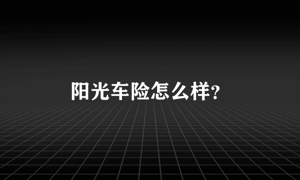 阳光车险怎么样？