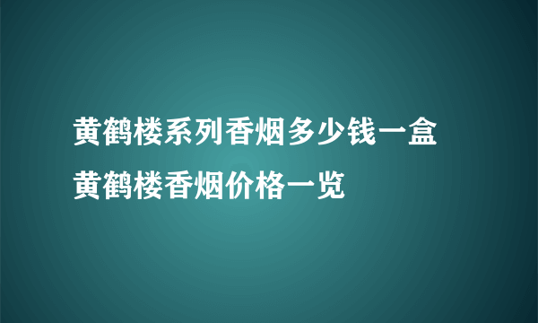 黄鹤楼系列香烟多少钱一盒 黄鹤楼香烟价格一览