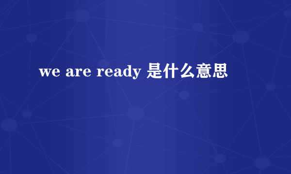 we are ready 是什么意思