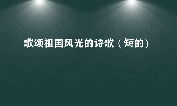 歌颂祖国风光的诗歌（短的)