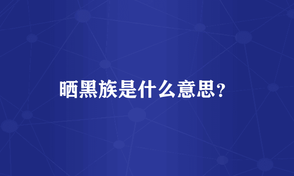 晒黑族是什么意思？