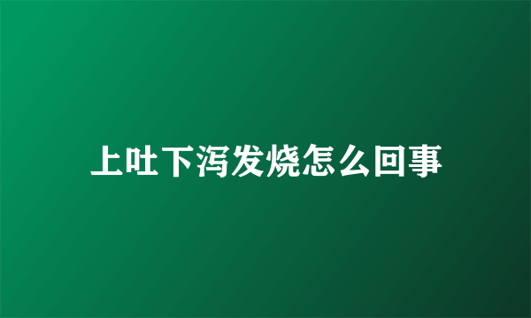 上吐下泻发烧怎么回事