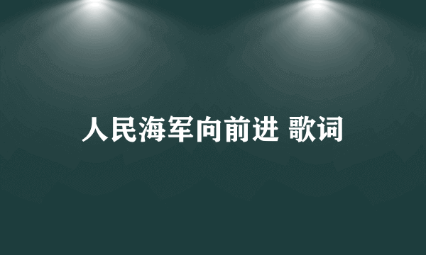 人民海军向前进 歌词