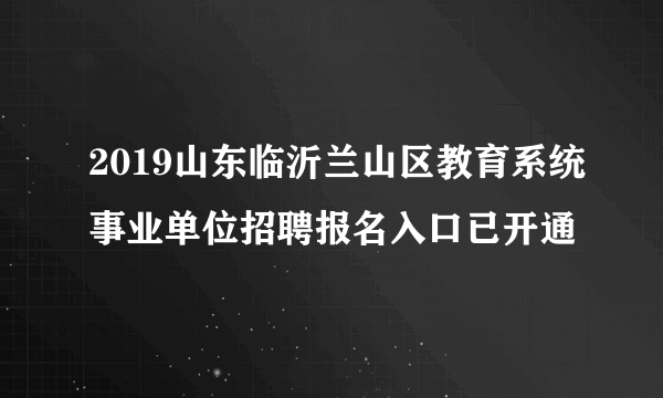 2019山东临沂兰山区教育系统事业单位招聘报名入口已开通