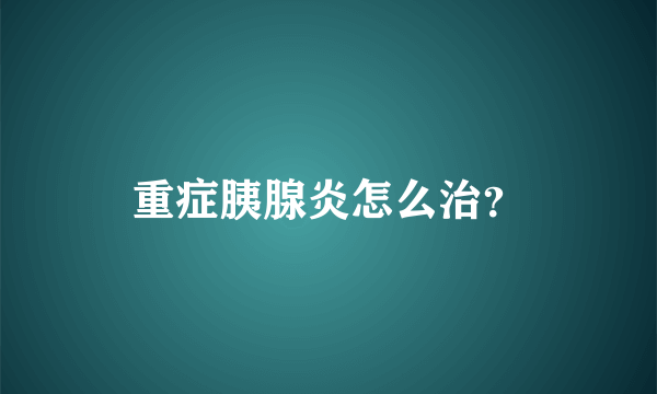 重症胰腺炎怎么治？