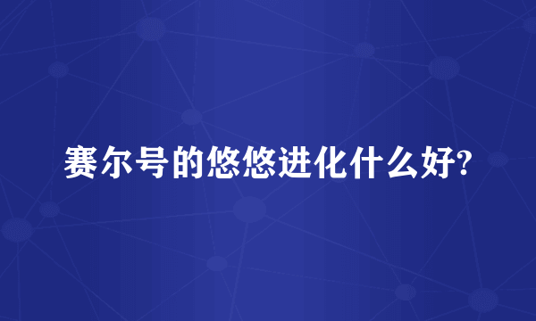 赛尔号的悠悠进化什么好?