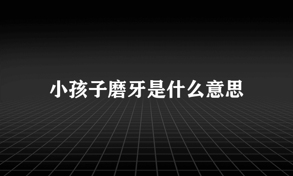 小孩子磨牙是什么意思