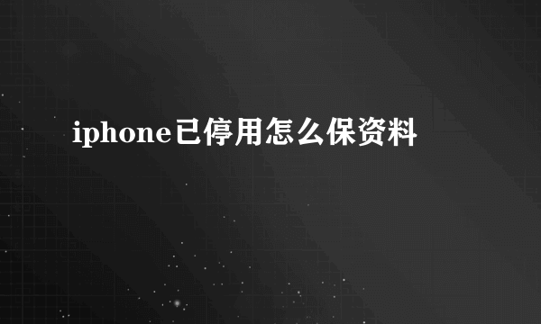 iphone已停用怎么保资料