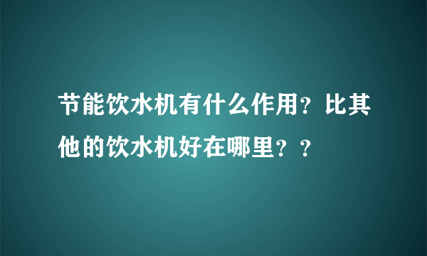 节能饮水机有什么作用？比其他的饮水机好在哪里？？