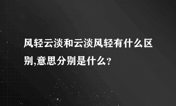 风轻云淡和云淡风轻有什么区别,意思分别是什么？