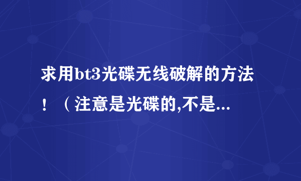 求用bt3光碟无线破解的方法！（注意是光碟的,不是用虚拟光驱的）