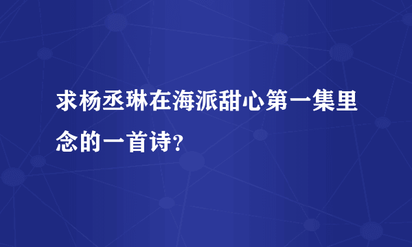 求杨丞琳在海派甜心第一集里念的一首诗？