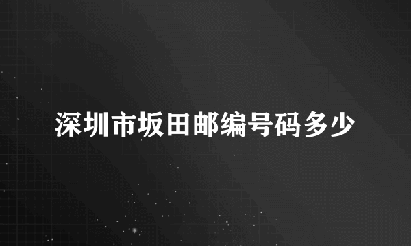 深圳市坂田邮编号码多少