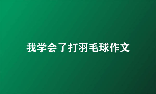 我学会了打羽毛球作文