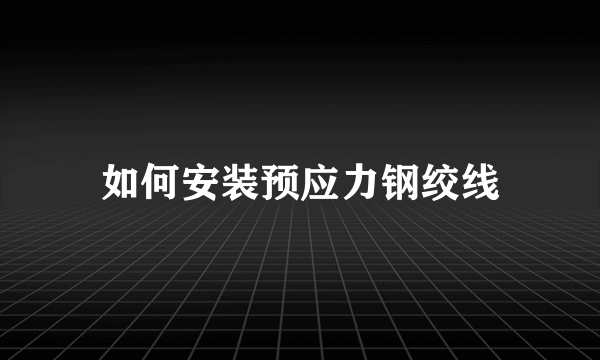 如何安装预应力钢绞线