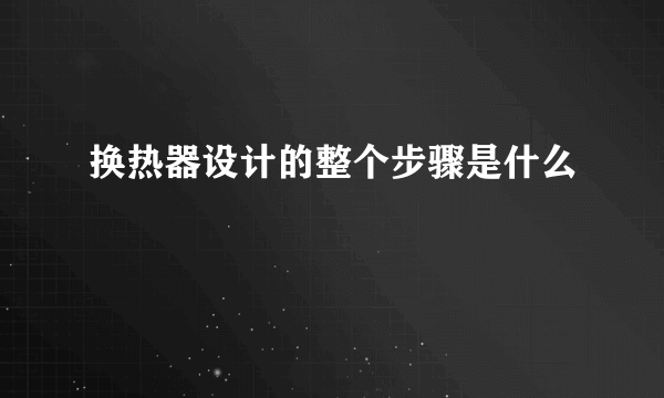 换热器设计的整个步骤是什么