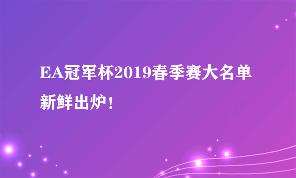 EA冠军杯2019春季赛大名单新鲜出炉！