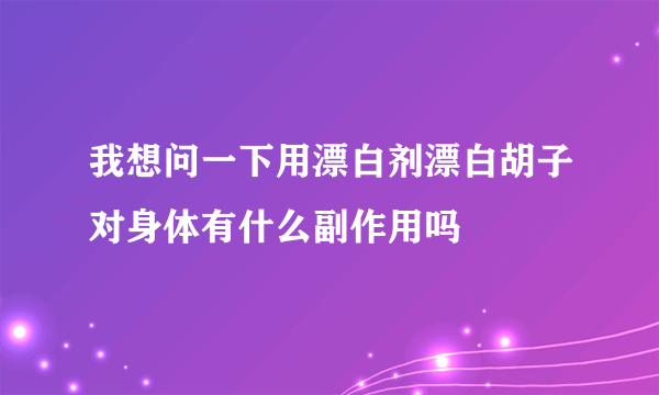 我想问一下用漂白剂漂白胡子对身体有什么副作用吗