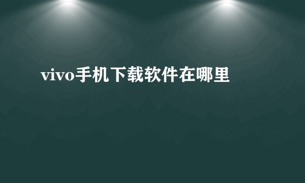 vivo手机下载软件在哪里