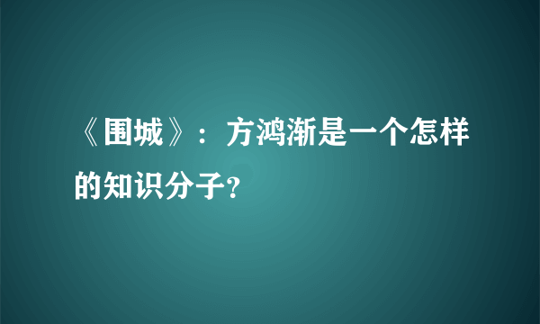 《围城》：方鸿渐是一个怎样的知识分子？