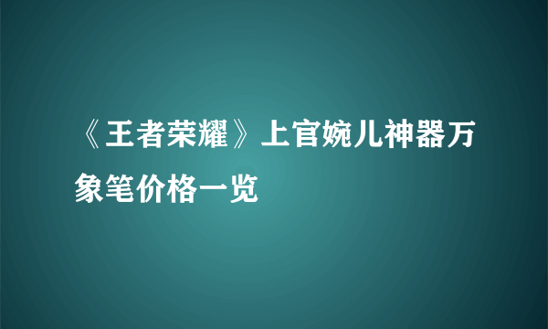 《王者荣耀》上官婉儿神器万象笔价格一览