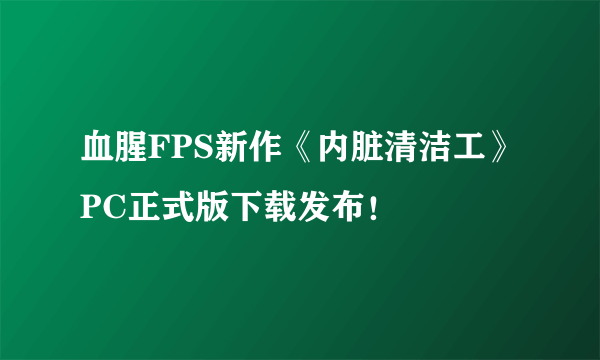 血腥FPS新作《内脏清洁工》PC正式版下载发布！