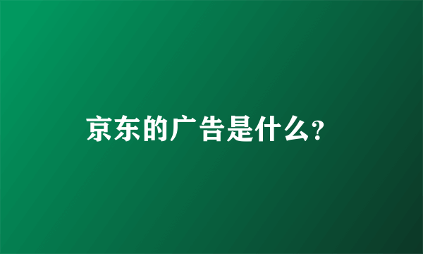 京东的广告是什么？