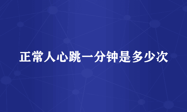 正常人心跳一分钟是多少次