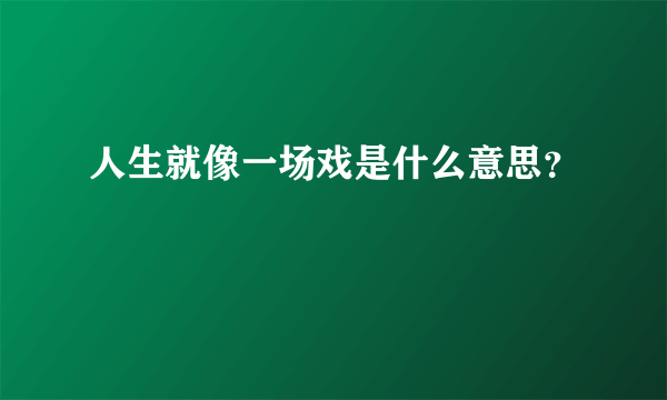 人生就像一场戏是什么意思？