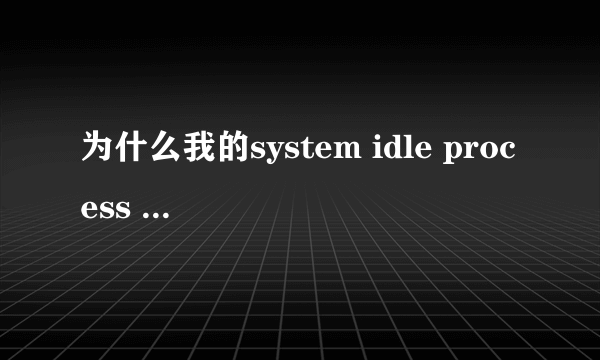 为什么我的system idle process 的CPU使用经常达到90多？