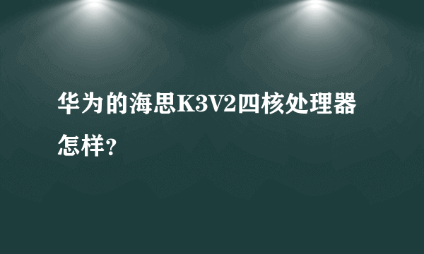 华为的海思K3V2四核处理器怎样？