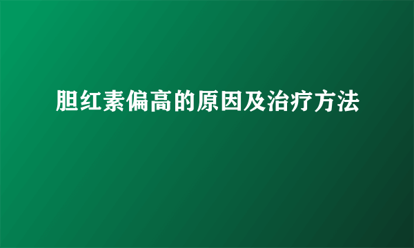 胆红素偏高的原因及治疗方法