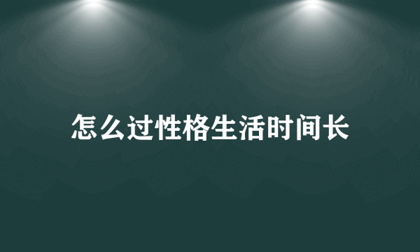 怎么过性格生活时间长