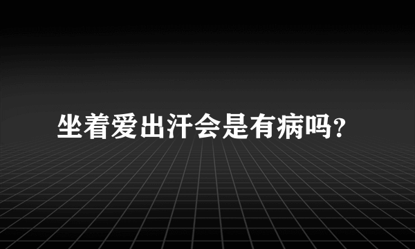 坐着爱出汗会是有病吗？