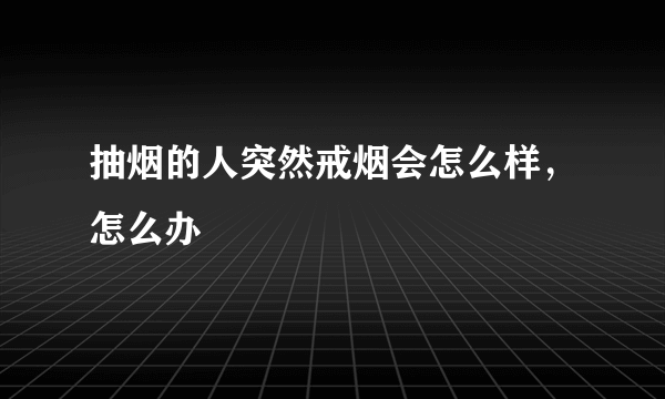 抽烟的人突然戒烟会怎么样，怎么办