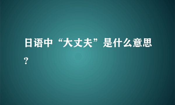 日语中“大丈夫”是什么意思？