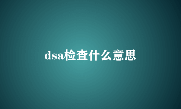 dsa检查什么意思