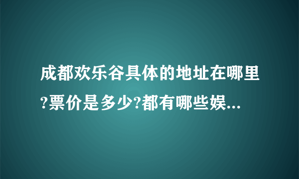 成都欢乐谷具体的地址在哪里?票价是多少?都有哪些娱乐设施?有何特色?