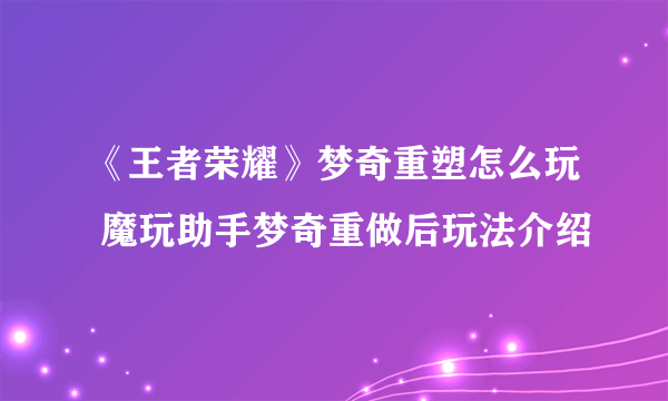 《王者荣耀》梦奇重塑怎么玩 魔玩助手梦奇重做后玩法介绍