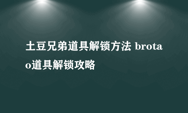 土豆兄弟道具解锁方法 brotao道具解锁攻略