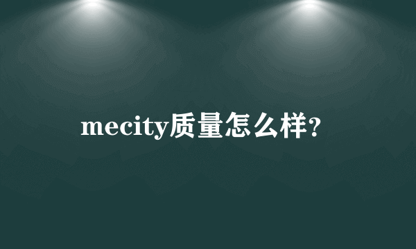 mecity质量怎么样？