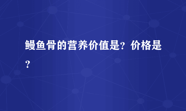 鳗鱼骨的营养价值是？价格是？