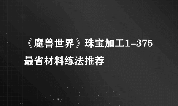 《魔兽世界》珠宝加工1-375最省材料练法推荐