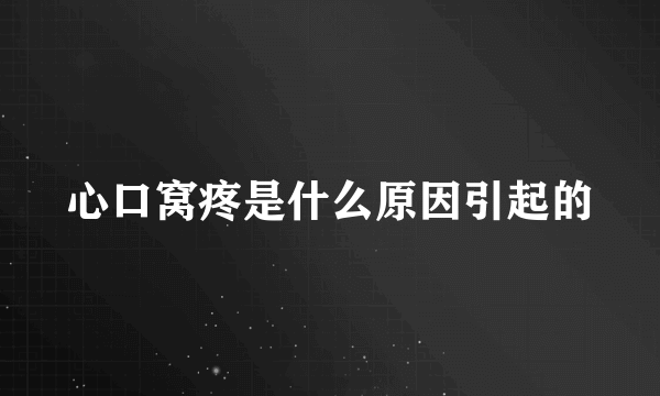 心口窝疼是什么原因引起的