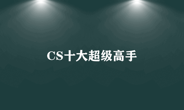 CS十大超级高手