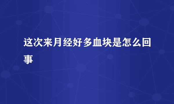 这次来月经好多血块是怎么回事