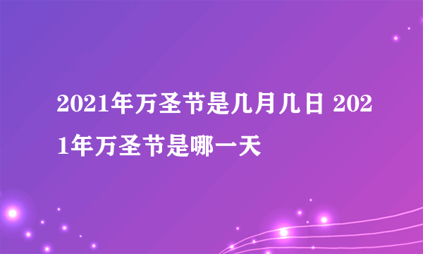 2021年万圣节是几月几日 2021年万圣节是哪一天